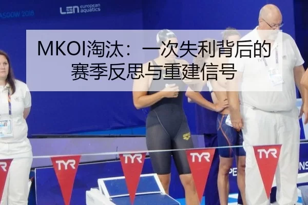 MKOI淘汰：一次失利背后的赛季反思与重建信号